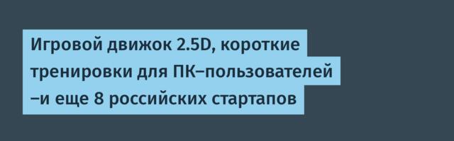Игровой движок 2.5D, короткие тренировки для ПК-пользователей –и еще 8 российских стартапов