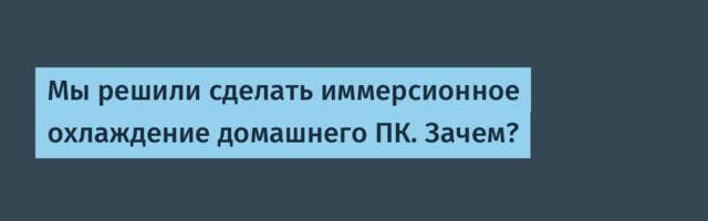 Мы решили сделать иммерсионное охлаждение домашнего ПК. Зачем?