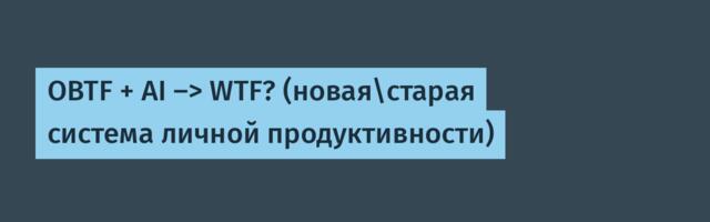 OBTF + AI -> WTF? (новая\старая система личной продуктивности)