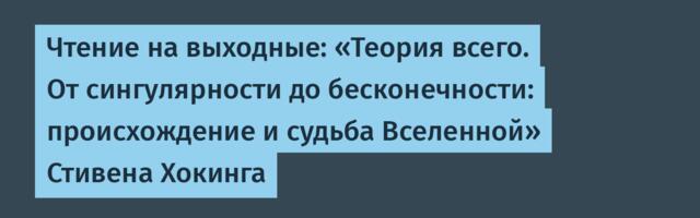 Чтение на выходные: «Теория всего. От сингулярности до бесконечности: происхождение и судьба Вселенной» Стивена Хокинга