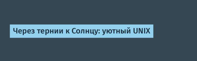Через тернии к Солнцу: уютный UNIX