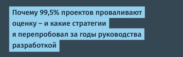 Почему 99,5% проектов проваливают оценку — и какие стратегии я перепробовал за годы руководства разработкой