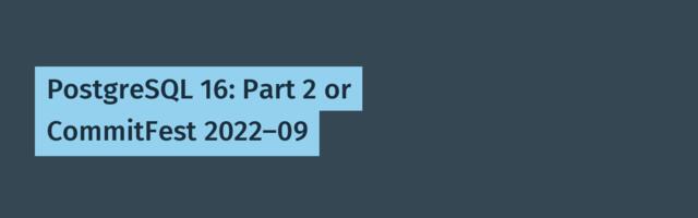 [Translation] PostgreSQL 16: Part 2 or CommitFest 2022-09