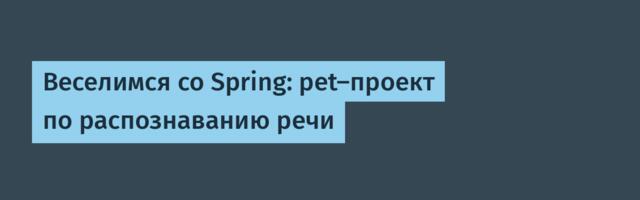 Веселимся со Spring: pet-проект по распознаванию речи