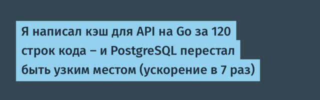 Я написал кэш для API на Go за 120 строк кода — и PostgreSQL перестал быть узким местом (ускорение в 7 раз)
