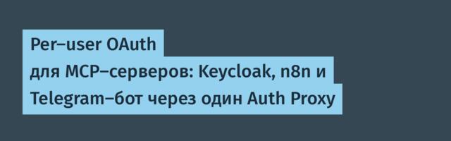 Per-user OAuth для MCP-серверов: Keycloak, n8n и Telegram-бот через один Auth Proxy