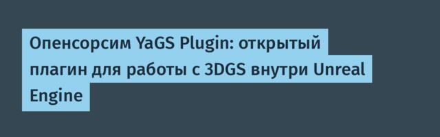 Опенсорсим YaGS Plugin: открытый плагин для работы с 3DGS внутри Unreal Engine