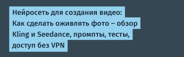 Нейросеть для создания видео: Как сделать оживлять фото — обзор Kling и Seedance, промпты, тесты, доступ без VPN