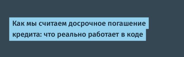 Как мы считаем досрочное погашение кредита: что реально работает в коде