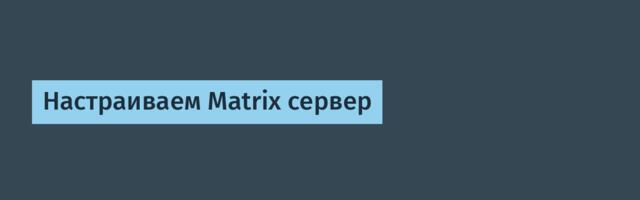 Настраиваем Matrix сервер