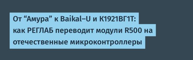 От “Амура” к Baikal-U и К1921ВГ1Т: как РЕГЛАБ переводит модули R500 на отечественные микроконтроллеры