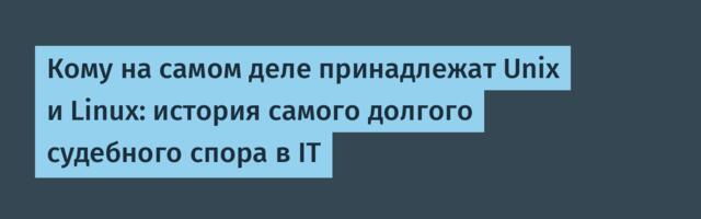 Кому на самом деле принадлежат Unix и Linux: история самого долгого судебного спора в IT