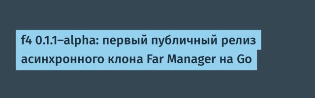 f4 0.1.1-alpha: первый публичный релиз асинхронного Far Manager на Go