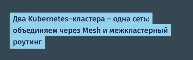 Два Kubernetes-кластера — одна сеть: объединяем через Mesh и межкластерный роутинг