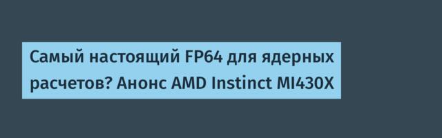 Самый настоящий FP64 для ядерных расчетов? Анонс AMD Instinct MI430X