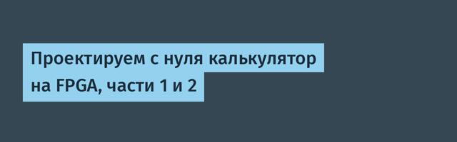 [Перевод] Проектируем с нуля калькулятор на FPGA, части 1 и 2