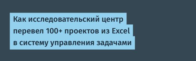 Как исследовательский центр перевел 100+ проектов из Excel в систему управления задачами