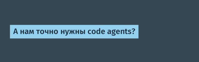 А нам точно нужны code agents?