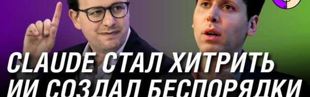 Claude стал хитрить, ИИ создал беспорядки, Google обошёл OpenAI