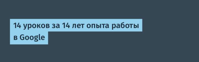[Перевод] 14 уроков за 14 лет опыта работы в Google