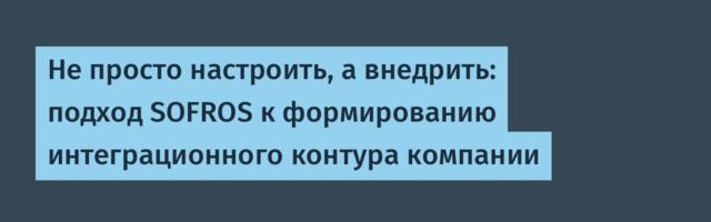 Не просто настроить, а внедрить: подход SOFROS к формированию интеграционного контура компании