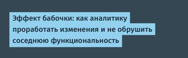 Эффект бабочки: как аналитику проработать изменения и не обрушить соседнюю функциональность
