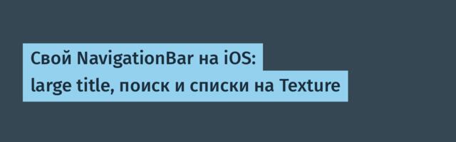 Свой NavigationBar на iOS: large title, поиск и списки на Texture