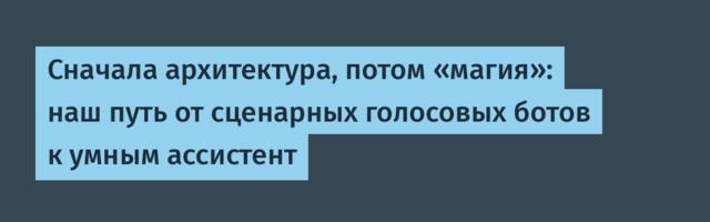 Сначала архитектура, потом «магия»: наш путь от сценарных голосовых ботов к умным ассистент