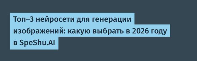 Топ-3 нейросети для генерации изображений: какую выбрать в 2026 году в SpeShu.AI