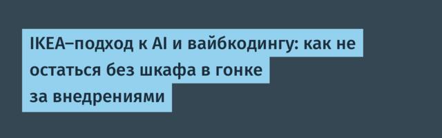 IKEA-подход к AI и вайбкодингу: как не остаться без шкафа в гонке за внедрениями