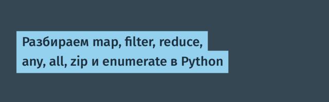 Разбираем map, filter, reduce, any, all, zip и enumerate в Python