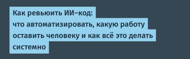 Как ревьюить ИИ-код: что автоматизировать, какую работу оставить человеку и как всё это делать системно