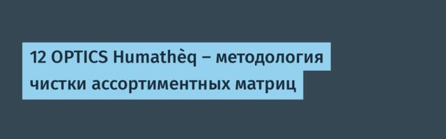 12 OPTICS Humathèq — методология чистки ассортиментных матриц