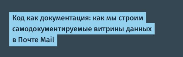 Код как документация: как мы строим самодокументируемые витрины данных в Почте Mail
