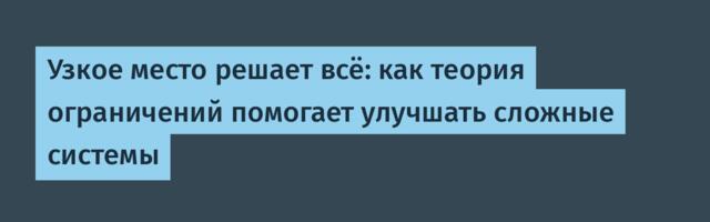 Узкое место решает всё: как теория ограничений помогает улучшать сложные системы