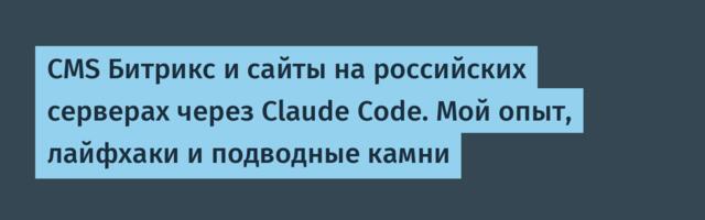 CMS Битрикс и сайты на российских серверах через Claude Code. Мой опыт, лайфхаки и подводные камни