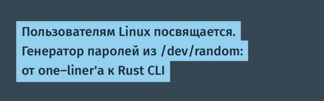 Пользователям Linux посвящается. Генератор паролей из /dev/random: от one-liner'а к Rust CLI