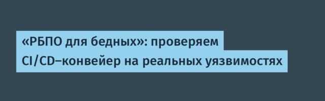 «РБПО для бедных»: проверяем CI/CD-конвейер на реальных уязвимостях