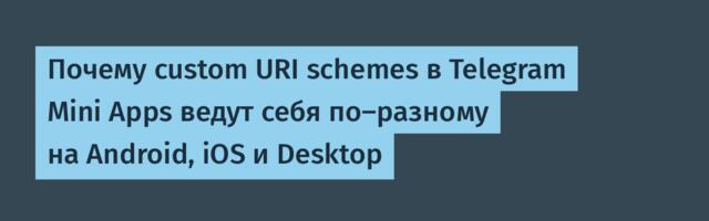 Почему custom URI schemes в Telegram Mini Apps ведут себя по-разному на Android, iOS и Desktop