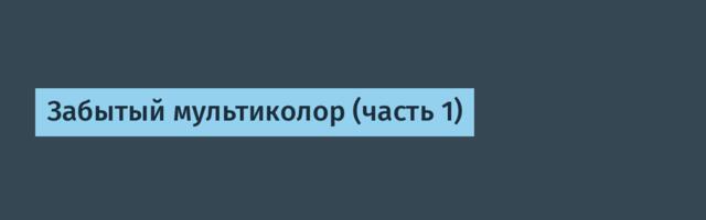 Забытый мультиколор (часть 1)