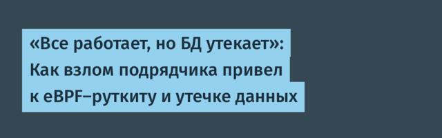 «Все работает, но БД утекает»: Как взлом подрядчика привел к eBPF-руткиту и утечке данных