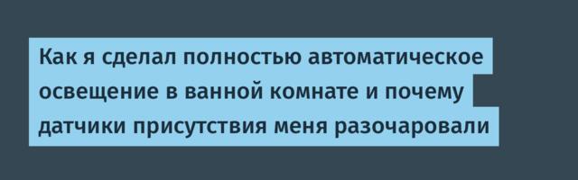 Как я сделал полностью автоматическое освещение в ванной комнате и почему датчики присутствия меня разочаровали