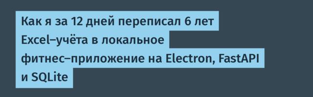 Как я за 12 дней переписал 6 лет Excel-учёта в локальное фитнес-приложение на Electron, FastAPI и SQLite