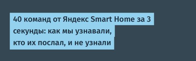 40 команд от Яндекс Smart Home за 3 секунды: как мы узнавали, кто их послал, и не узнали