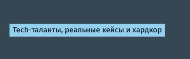 Tech-таланты, реальные кейсы и хардкор