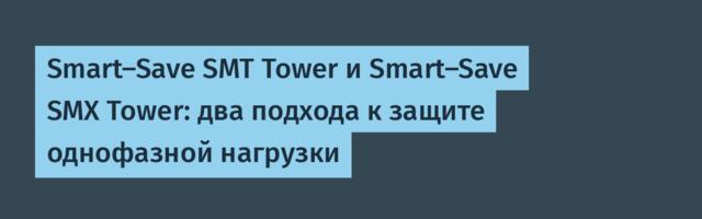 Smart-Save SMT Tower и Smart-Save SMX Tower: два подхода к защите однофазной нагрузки
