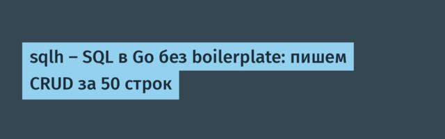 sqlh — SQL в Go без boilerplate: пишем CRUD за 50 строк