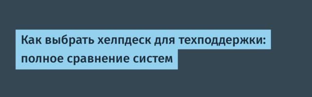 Как выбрать хелпдеск для техподдержки: полное сравнение систем
