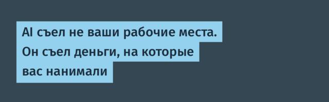 AI съел не ваши рабочие места. Он съел деньги, на которые вас нанимали