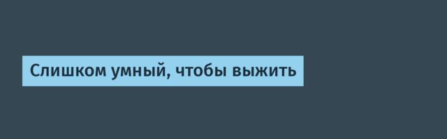 Слишком умный, чтобы выжить